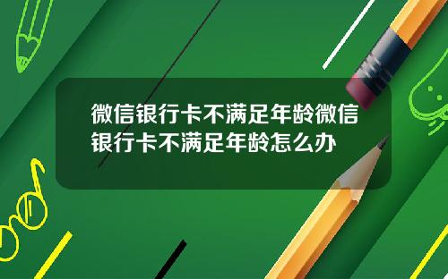 微信银行卡不满足年龄微信银行卡不满足年龄怎么办