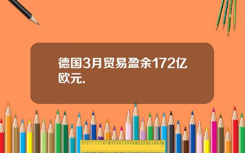 德国3月贸易盈余172亿欧元.