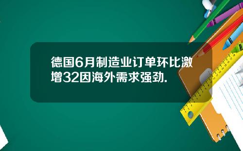 德国6月制造业订单环比激增32因海外需求强劲.