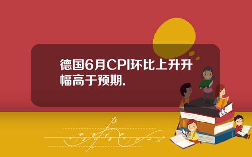 德国6月CPI环比上升升幅高于预期.