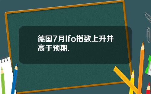 德国7月Ifo指数上升并高于预期.