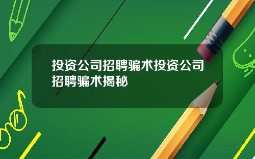 投资公司招聘骗术投资公司招聘骗术揭秘