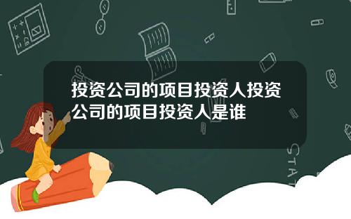 投资公司的项目投资人投资公司的项目投资人是谁