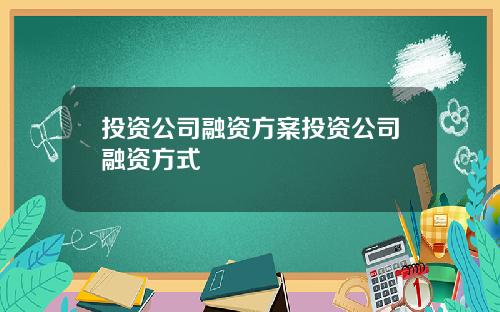 投资公司融资方案投资公司融资方式