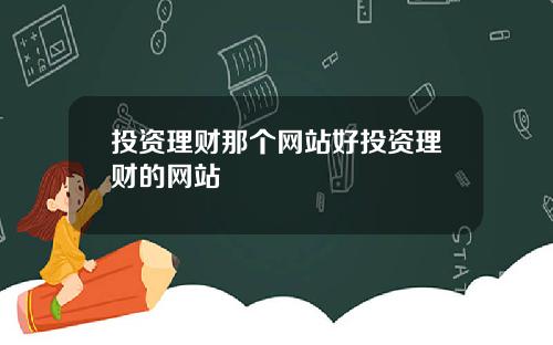 投资理财那个网站好投资理财的网站