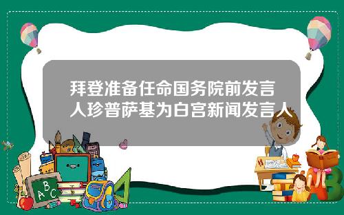 拜登准备任命国务院前发言人珍普萨基为白宫新闻发言人