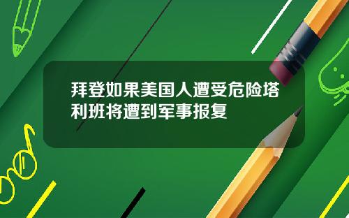 拜登如果美国人遭受危险塔利班将遭到军事报复