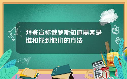 拜登宣称俄罗斯知道黑客是谁和找到他们的方法