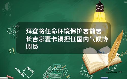 拜登将任命环境保护署前署长吉娜麦卡锡担任国内气候协调员