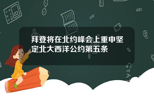 拜登将在北约峰会上重申坚定北大西洋公约第五条