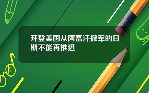 拜登美国从阿富汗撤军的日期不能再推迟