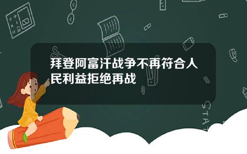 拜登阿富汗战争不再符合人民利益拒绝再战