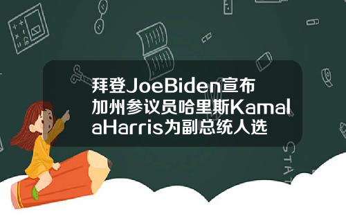 拜登JoeBiden宣布加州参议员哈里斯KamalaHarris为副总统人选