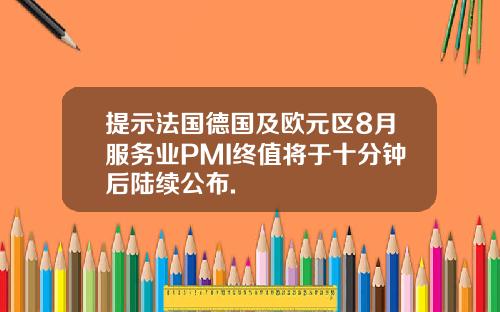 提示法国德国及欧元区8月服务业PMI终值将于十分钟后陆续公布.