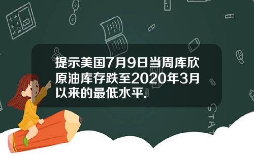 提示美国7月9日当周库欣原油库存跌至2020年3月以来的最低水平.