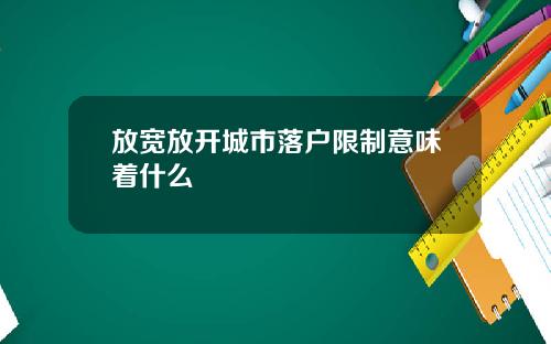 放宽放开城市落户限制意味着什么