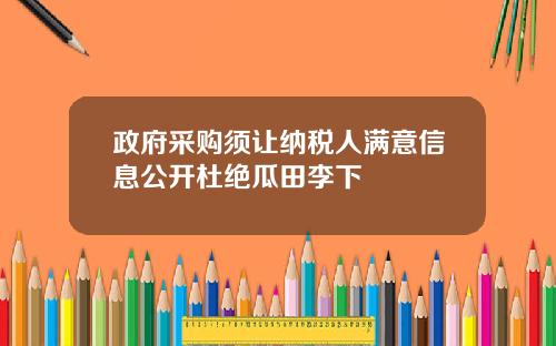 政府采购须让纳税人满意信息公开杜绝瓜田李下