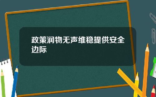 政策润物无声维稳提供安全边际