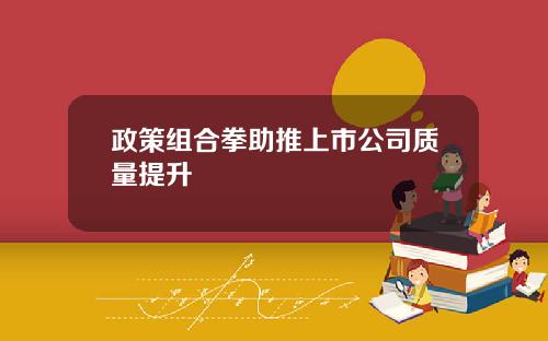 政策组合拳助推上市公司质量提升