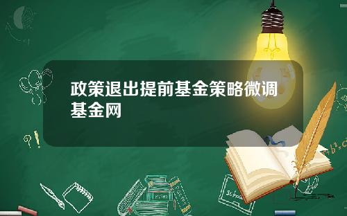 政策退出提前基金策略微调基金网