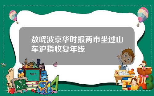 敖晓波京华时报两市坐过山车沪指收复年线