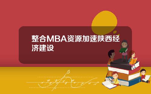 整合MBA资源加速陕西经济建设