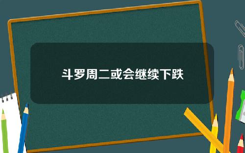 斗罗周二或会继续下跌