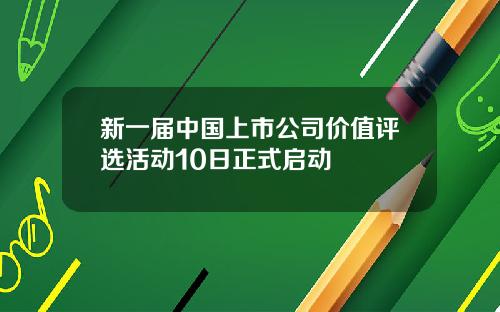 新一届中国上市公司价值评选活动10日正式启动