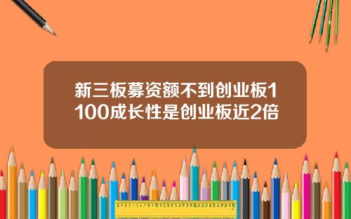 新三板募资额不到创业板1100成长性是创业板近2倍