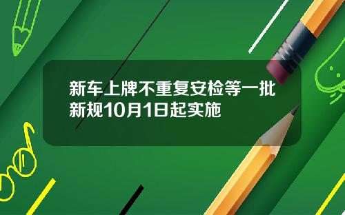 新车上牌不重复安检等一批新规10月1日起实施