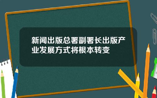 新闻出版总署副署长出版产业发展方式将根本转变