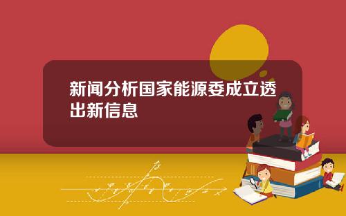 新闻分析国家能源委成立透出新信息