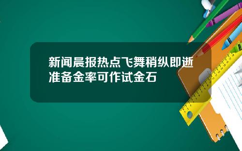 新闻晨报热点飞舞稍纵即逝准备金率可作试金石