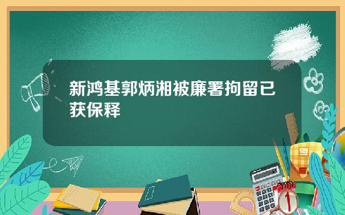 新鸿基郭炳湘被廉署拘留已获保释