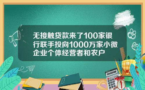 无接触贷款来了100家银行联手投向1000万家小微企业个体经营者和农户