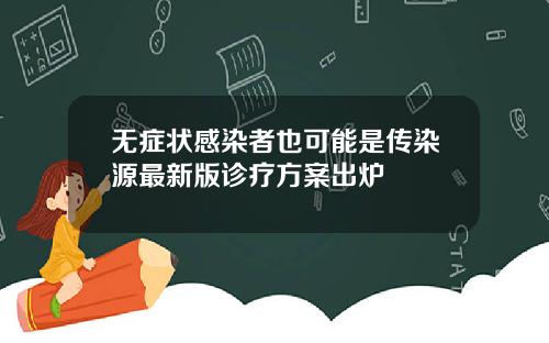 无症状感染者也可能是传染源最新版诊疗方案出炉