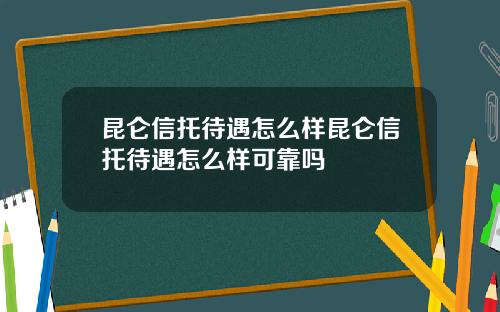 昆仑信托待遇怎么样昆仑信托待遇怎么样可靠吗