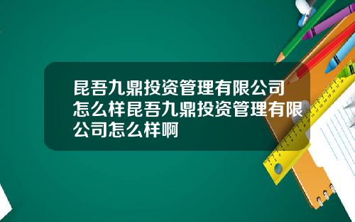 昆吾九鼎投资管理有限公司怎么样昆吾九鼎投资管理有限公司怎么样啊