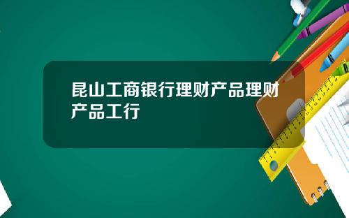 昆山工商银行理财产品理财产品工行