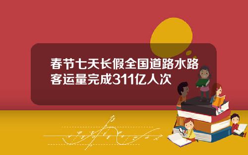 春节七天长假全国道路水路客运量完成311亿人次