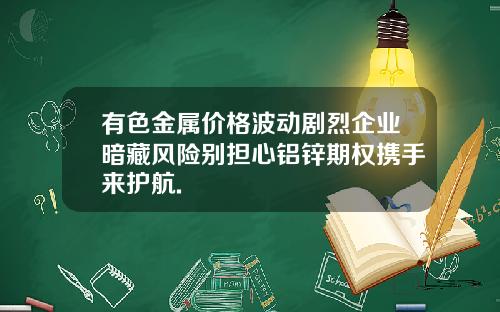 有色金属价格波动剧烈企业暗藏风险别担心铝锌期权携手来护航.