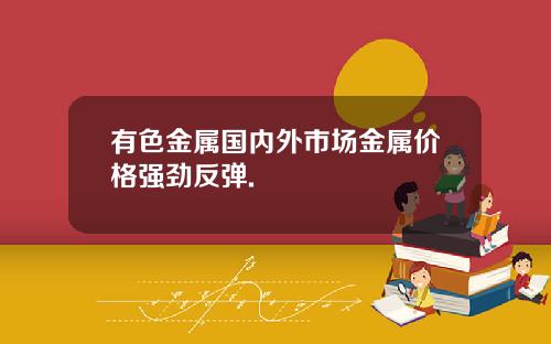 有色金属国内外市场金属价格强劲反弹.