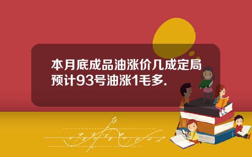 本月底成品油涨价几成定局预计93号油涨1毛多.