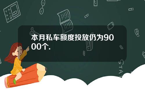 本月私车额度投放仍为9000个.