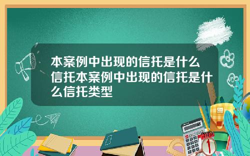 本案例中出现的信托是什么信托本案例中出现的信托是什么信托类型