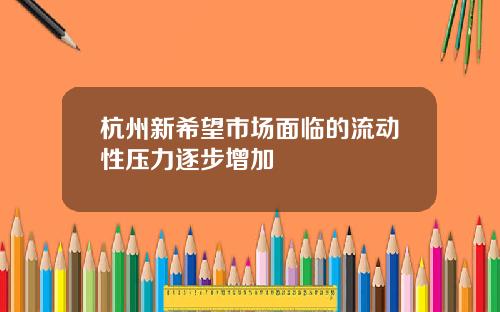 杭州新希望市场面临的流动性压力逐步增加