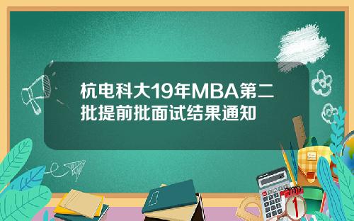 杭电科大19年MBA第二批提前批面试结果通知