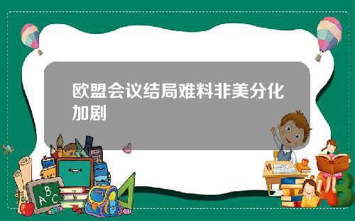 欧盟会议结局难料非美分化加剧