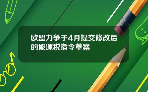 欧盟力争于4月提交修改后的能源税指令草案