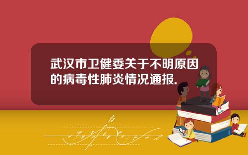 武汉市卫健委关于不明原因的病毒性肺炎情况通报.